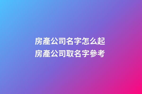 房產公司名字怎么起 房產公司取名字參考-第1張-公司起名-玄機派